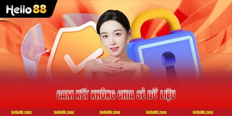 3 CHÍNH SÁCH BẢO MẬT HELLO88 Cam kết không chia sẻ dữ liệu